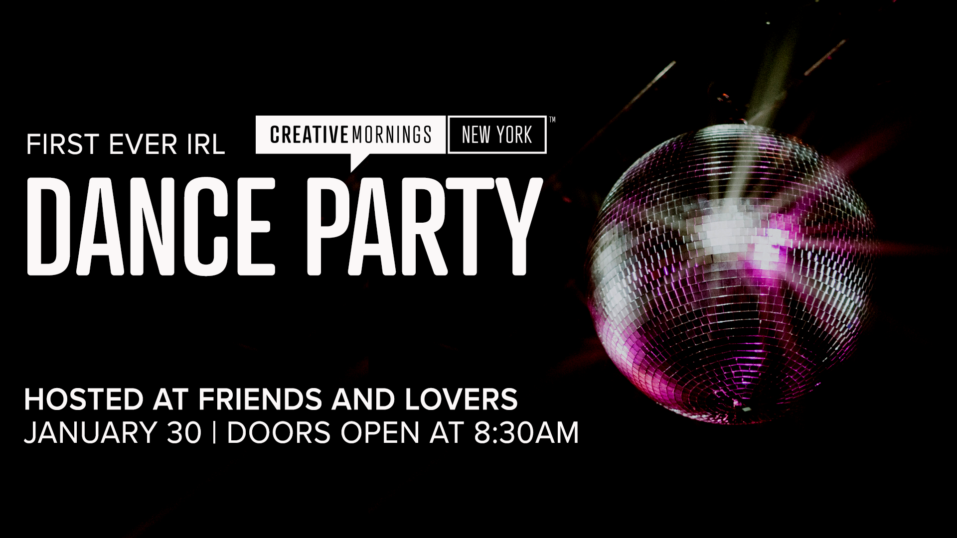 Promotional graphic on a black background announcing &ldquo;First Ever IRL CreativeMornings New York Dance Party.&rdquo; Large white text reads &ldquo;Dance Party.&rdquo; A mirrored disco ball with pink and purple light reflections appears on the right. Smaller text at the bottom says, &ldquo;Hosted at Friends and Lovers. January 30 | Doors open at 8:30am.&rdquo;