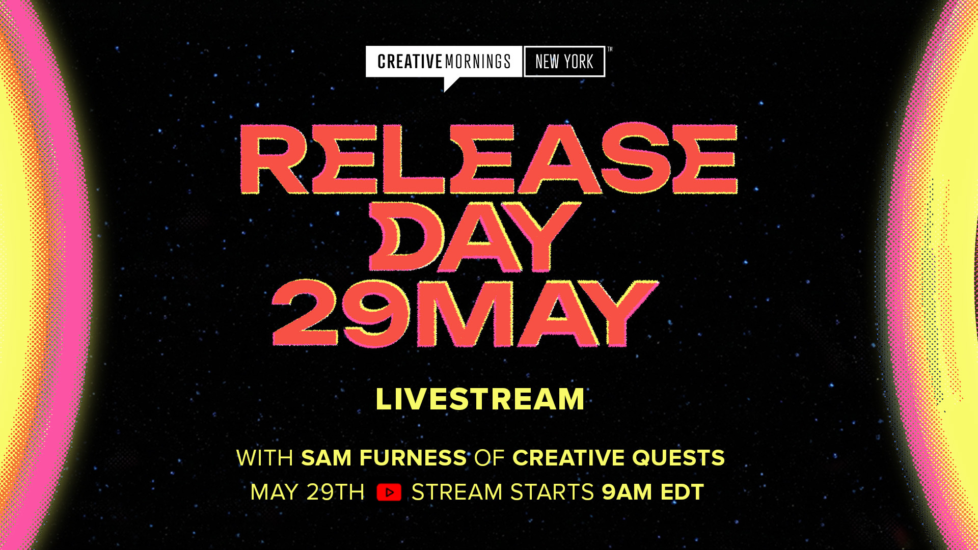 Promotional graphic for CreativeMornings New York 'Release Day' livestream event. The poster has a black starry-space background framed by yellow and pink curved gradients on the left and right edges. The CreativeMornings New York logo sits at the top center. Below it, large retro-style text in coral-red with yellow outlines reads 'RELEASE DAY 29 MAY.' Underneath, yellow text reads 'LIVESTREAM,' followed by 'WITH SAM FURNESS OF CREATIVE QUESTS' and 'MAY 29TH &mdash; STREAM STARTS 9AM EDT' next to a YouTube play-button icon.