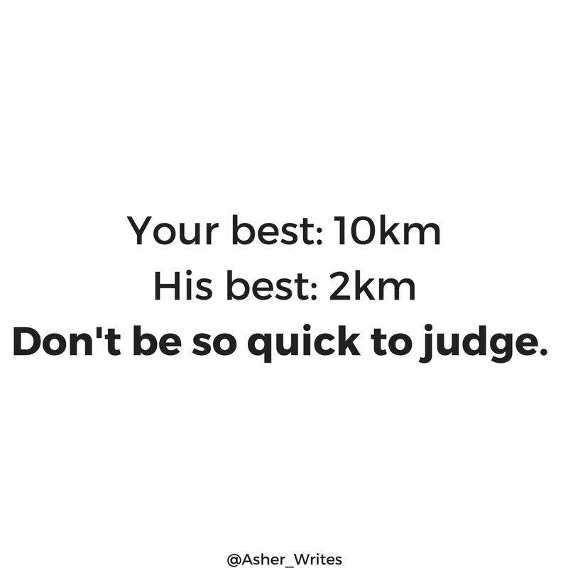 Your best  10kmhis best  2kmdon t be so quick to judge.
