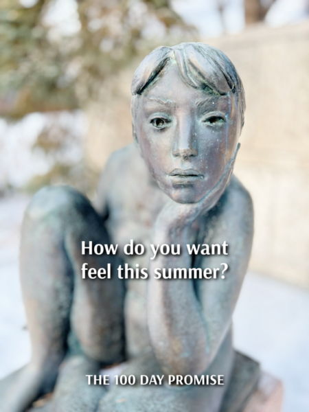 My project started as a desire to feel good in my body this year — a promise I made to myself back in January. When women began asking what I was doing, it became The 100 Day Promise: Feel Good Summer. It's also about remembering who you are and what matters most to you right now. Check it out and I hope to see you this summer!